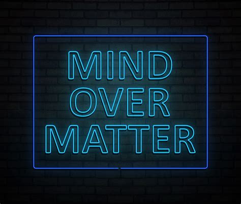 mind over matter.